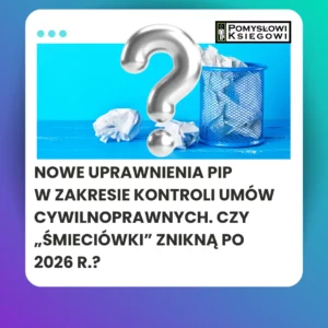Nowe uprawnienia PIP w zakresie kontroli umów cywilnoprawnych. Czy „śmieciówki” znikną po 2026 r.?